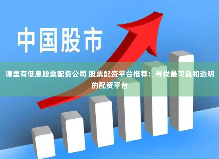 哪里有低息股票配资公司 股票配资平台推荐：寻找最可靠和透明的配资平台