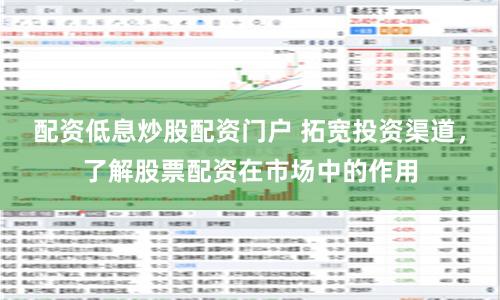 配资低息炒股配资门户 拓宽投资渠道，了解股票配资在市场中的作用