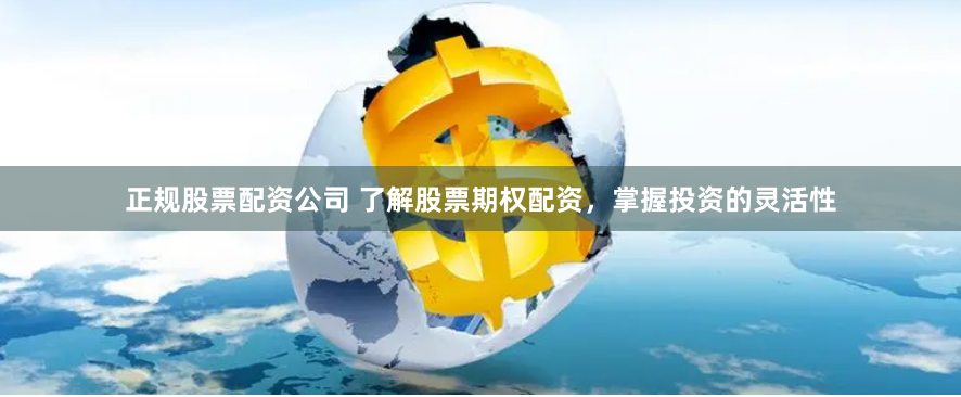 正规股票配资公司 了解股票期权配资，掌握投资的灵活性