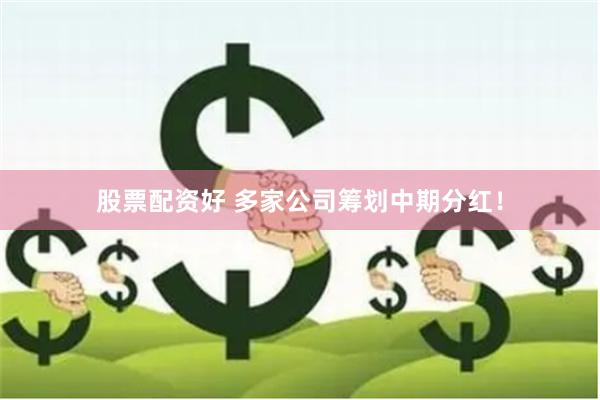 股票配资好 多家公司筹划中期分红！