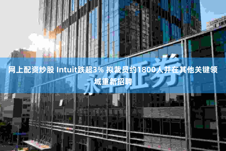 网上配资炒股 Intuit跌超3% 拟裁员约1800人并在其他关键领域重新招聘