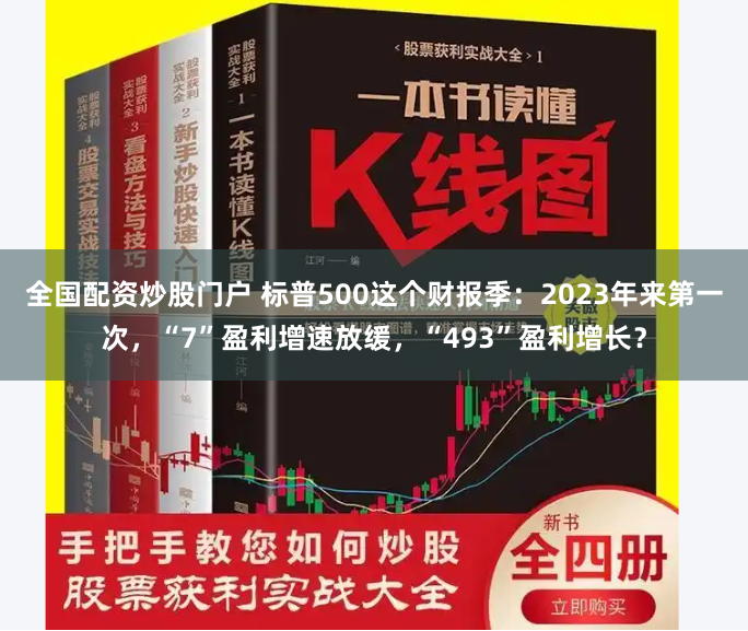 全国配资炒股门户 标普500这个财报季：2023年来第一次，“7”盈利增速放缓，“493”盈利增长？