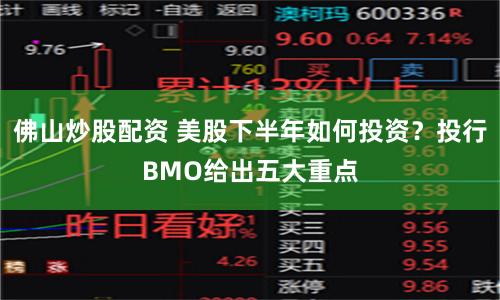 佛山炒股配资 美股下半年如何投资？投行BMO给出五大重点