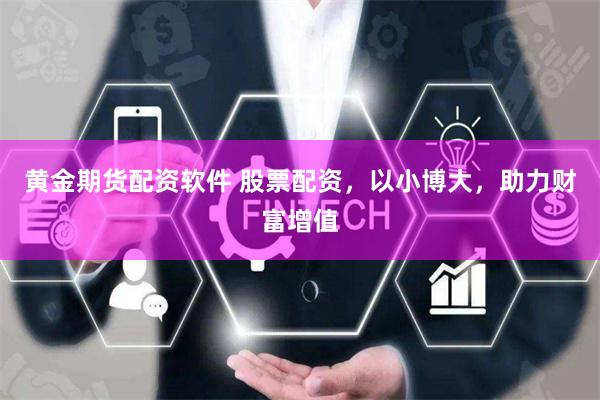 黄金期货配资软件 股票配资，以小博大，助力财富增值